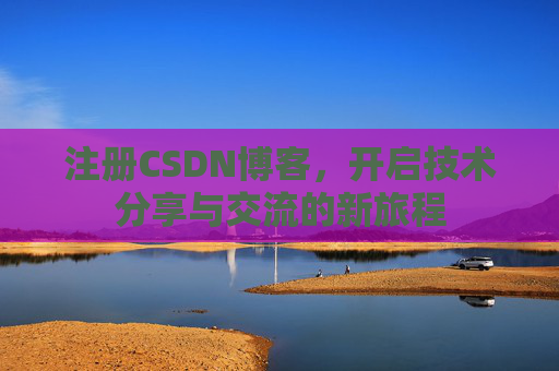 注册CSDN博客，开启技术分享与交流的新旅程